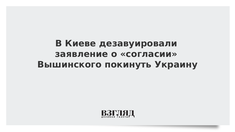 В Киеве дезавуировали заявление о «согласии» Вышинского покинуть Украину