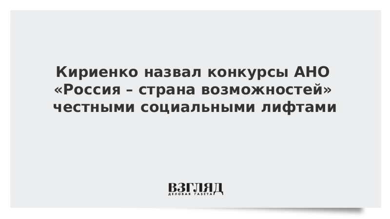 Кириенко назвал конкурсы АНО «Россия – страна возможностей» честными социальными лифтами