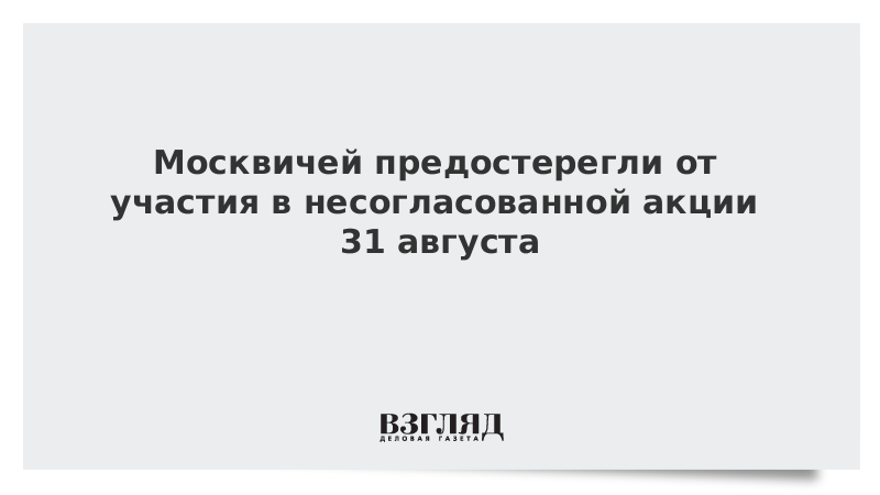 Москвичей предостерегли от участия в несогласованной акции 31 августа