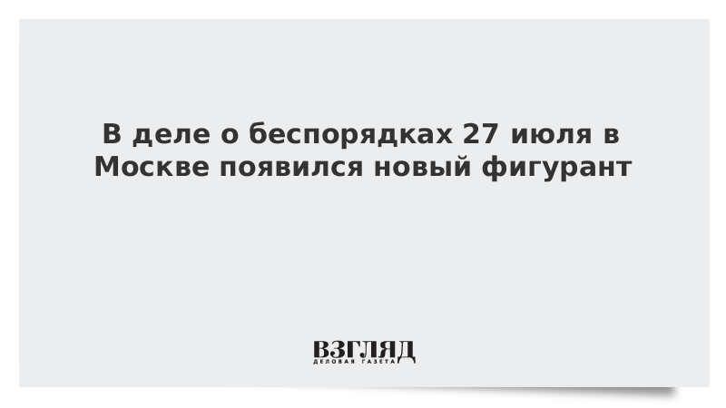 В деле о беспорядках 27 июля в Москве появился новый фигурант