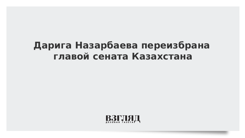Дарига Назарбаева переизбрана главой сената Казахстана