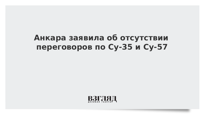 Анкара заявила об отсутствии переговоров по Су-35 и Су-57