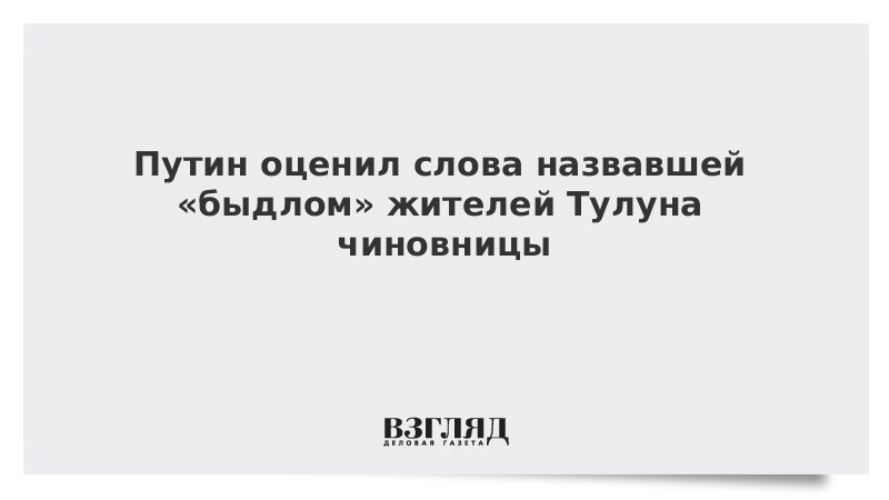 Путин оценил слова назвавшей «быдлом» жителей Тулуна чиновницы