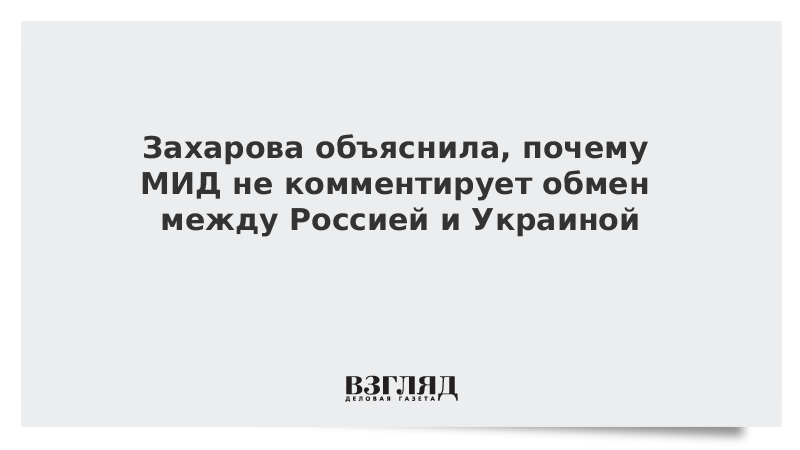 Захарова объяснила, почему МИД не комментирует обмен между Россией и Украиной