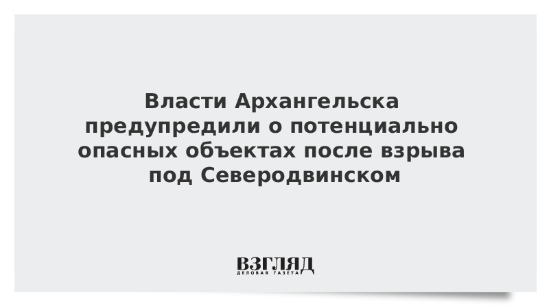 Власти Архангельска предупредили о потенциально опасных объектах после взрыва под Северодвинском