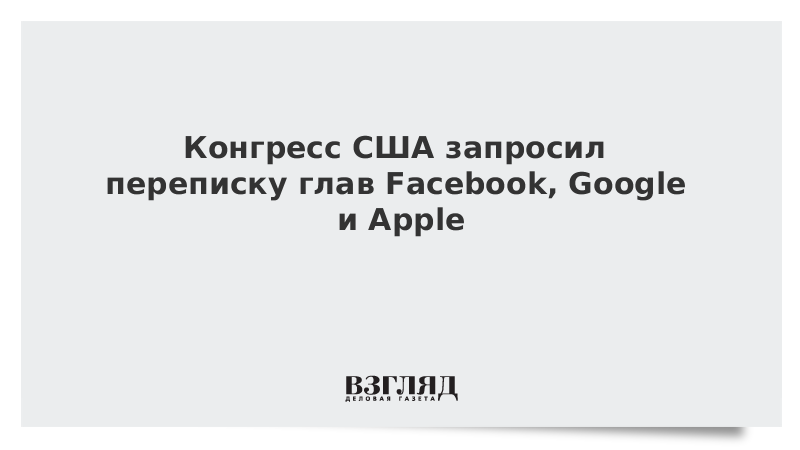Конгресс США запросил переписку глав Facebook, Google и Apple