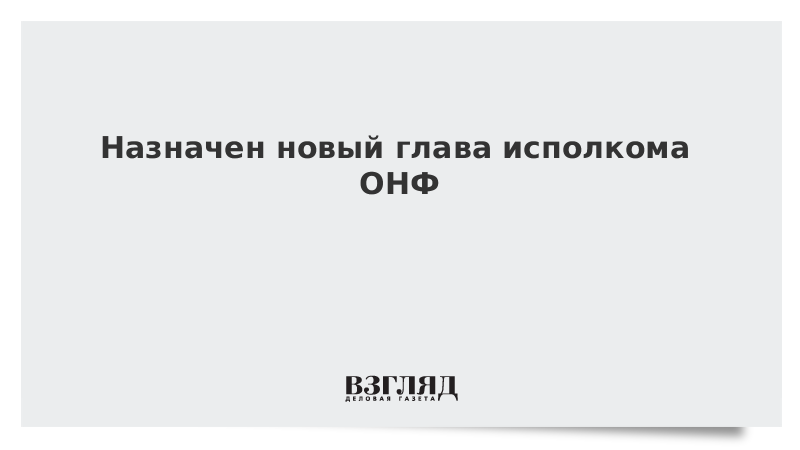 Назначен новый глава исполкома ОНФ