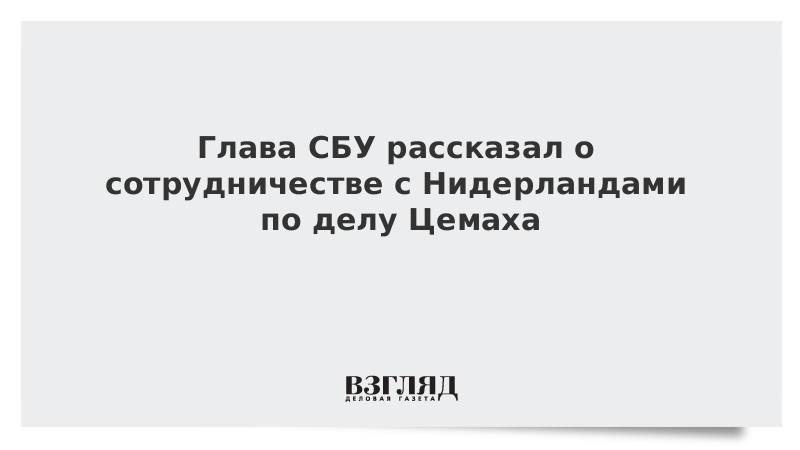 Глава СБУ рассказал о сотрудничестве с Нидерландами по делу Цемаха