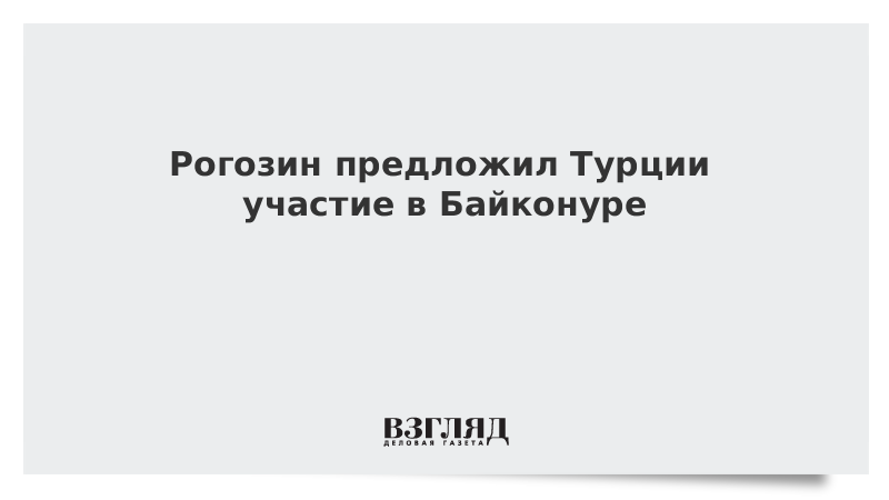Рогозин предложил Турции участие в Байконуре