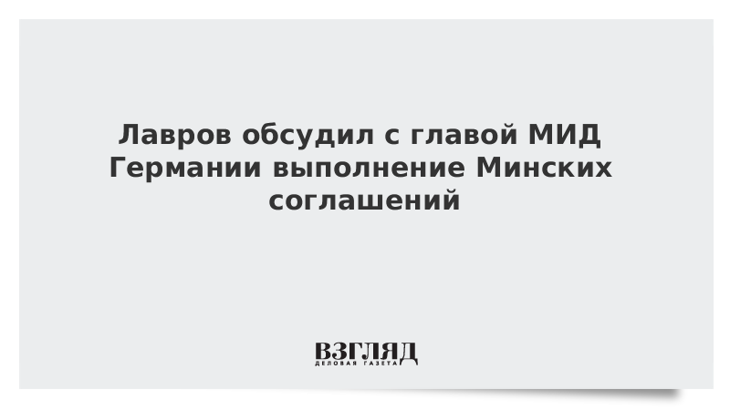 Лавров обсудил с главой МИД Германии выполнение Минских соглашений