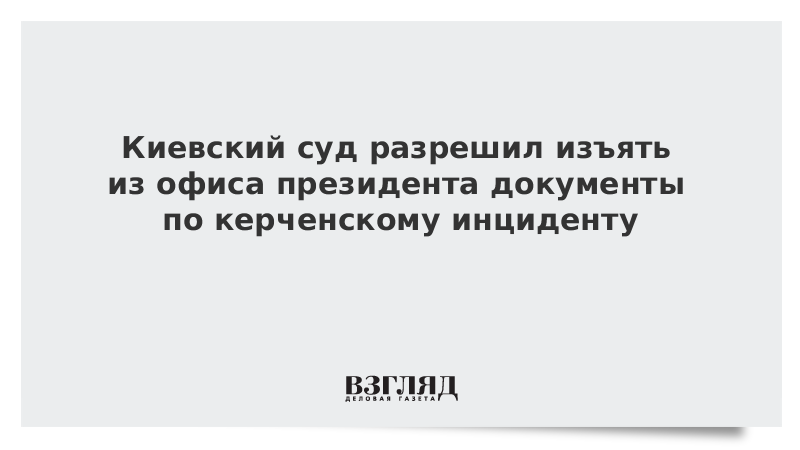 Киевский суд разрешил изъять из офиса президента документы по керченскому инциденту