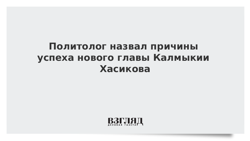 Политолог назвал причины успеха нового главы Калмыкии Хасикова