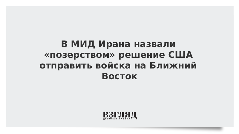 В МИД Ирана назвали позерством решение США отправить войска на Ближний Восток