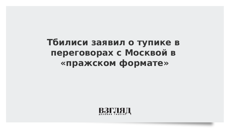 Тбилиси заявил о тупике в переговорах с Москвой в «пражском формате»